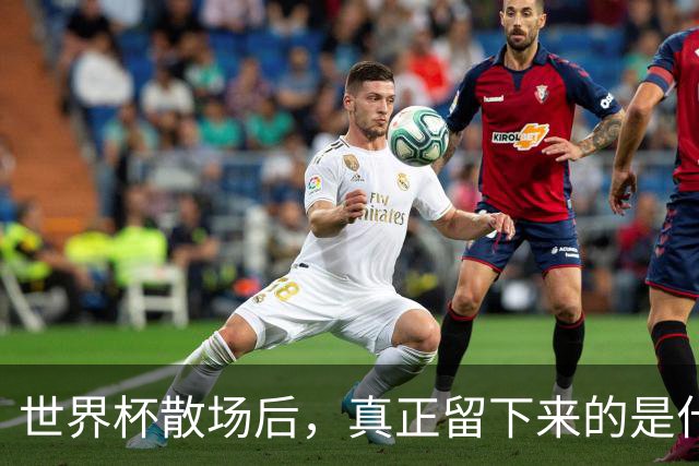 世界杯散场后，真正留下来的是什么？