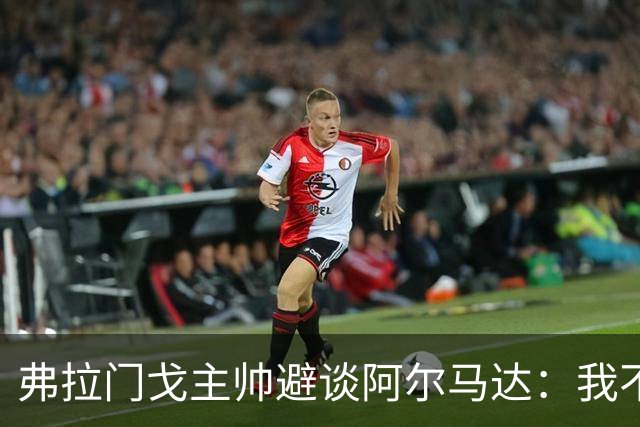 弗拉门戈主帅避谈阿尔马达：我不适合谈论不属于我们的球员