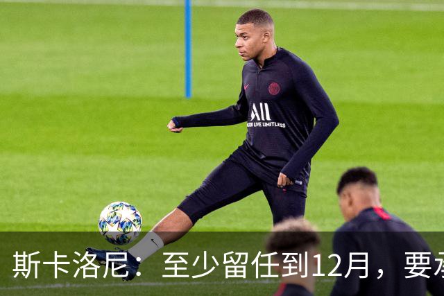 斯卡洛尼：至少留任到12月，要承认西班牙踢得更好