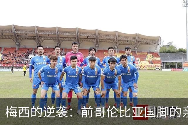 梅西的逆袭：前哥伦比亚国脚的亲身经历与战术反思
