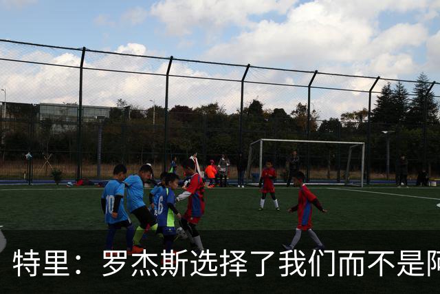 特里：罗杰斯选择了我们而不是阿森纳；非常失望库库加盟皇马