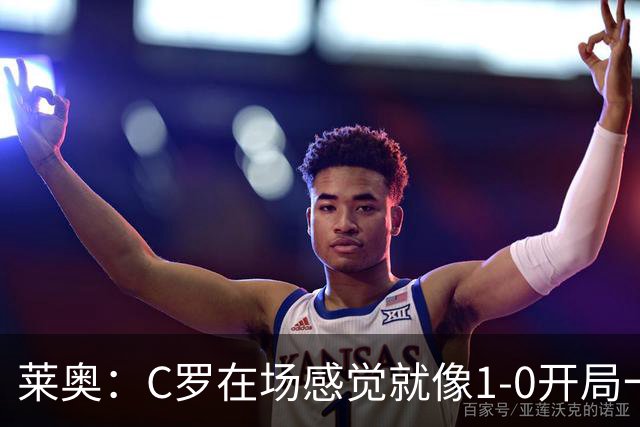 莱奥：C罗在场感觉就像1-0开局一样；我目前的目标是留在欧洲
