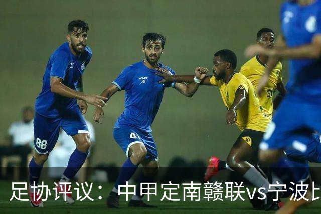 足协评议：中甲定南赣联vs宁波比赛，裁判员的3例判罚均正确