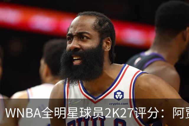 WNBA全明星球员2K27评分：阿贾·威尔逊98领衔 克拉克97 佩奇95